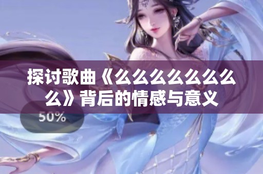 探讨歌曲《么么么么么么么么》背后的情感与意义