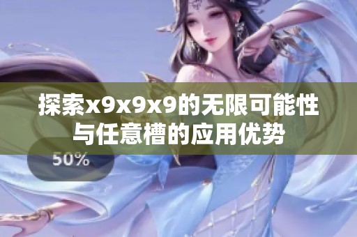 探索x9x9x9的无限可能性与任意槽的应用优势