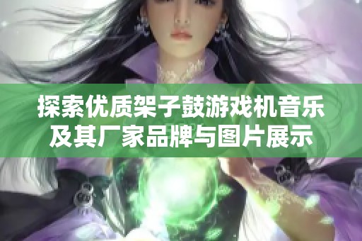 探索优质架子鼓游戏机音乐及其厂家品牌与图片展示