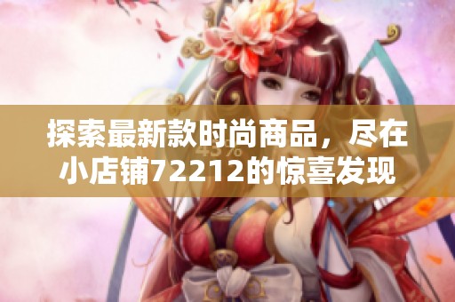 探索最新款时尚商品，尽在小店铺72212的惊喜发现