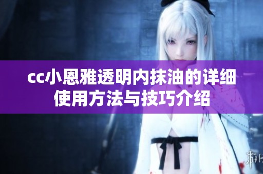 cc小恩雅透明内抹油的详细使用方法与技巧介绍