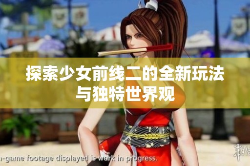 探索少女前线二的全新玩法与独特世界观