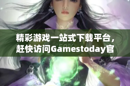 精彩游戏一站式下载平台，赶快访问Gamestoday官网下载！