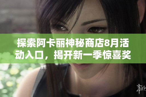 探索阿卡丽神秘商店8月活动入口，揭开新一季惊喜奖励的神秘面纱