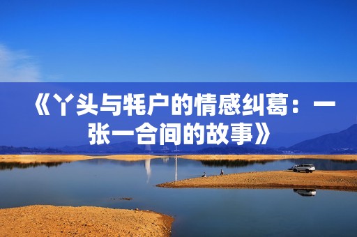 《丫头与牦户的情感纠葛：一张一合间的故事》