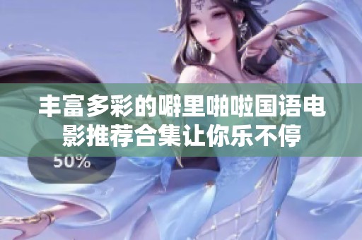 丰富多彩的噼里啪啦国语电影推荐合集让你乐不停