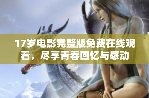 17岁电影完整版免费在线观看，尽享青春回忆与感动