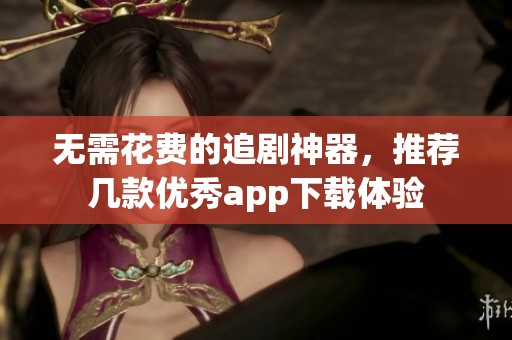 无需花费的追剧神器，推荐几款优秀app下载体验