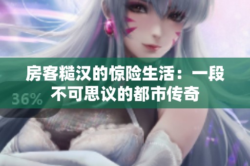 房客糙汉的惊险生活：一段不可思议的都市传奇