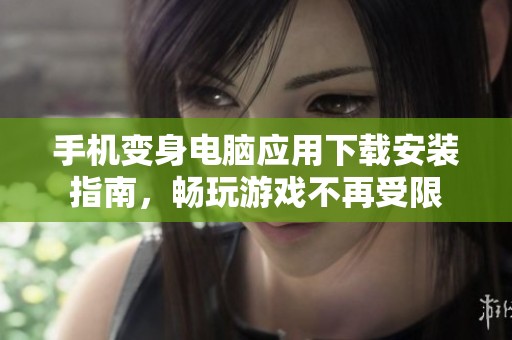 手机变身电脑应用下载安装指南，畅玩游戏不再受限