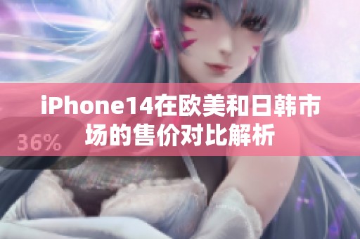 iPhone14在欧美和日韩市场的售价对比解析