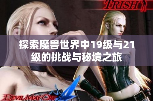探索魔兽世界中19级与21级的挑战与秘境之旅