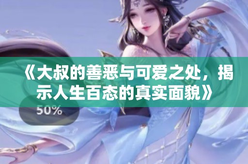 《大叔的善恶与可爱之处，揭示人生百态的真实面貌》