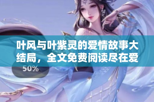 叶风与叶紫灵的爱情故事大结局，全文免费阅读尽在爱尚小说网