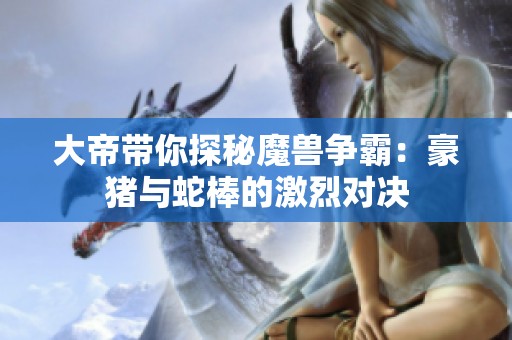 大帝带你探秘魔兽争霸：豪猪与蛇棒的激烈对决