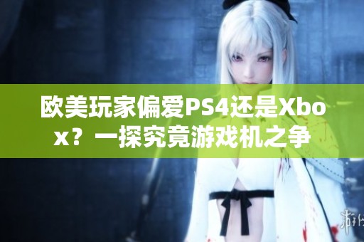 欧美玩家偏爱PS4还是Xbox？一探究竟游戏机之争