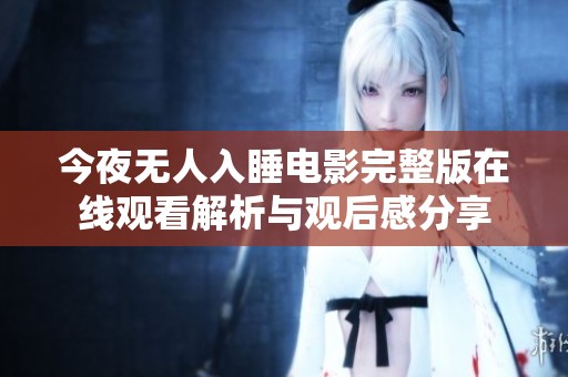 今夜无人入睡电影完整版在线观看解析与观后感分享