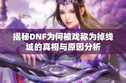 揭秘DNF为何被戏称为掉线城的真相与原因分析