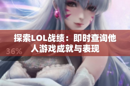 探索LOL战绩：即时查询他人游戏成就与表现