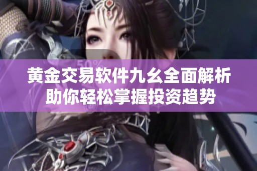 黄金交易软件九幺全面解析 助你轻松掌握投资趋势