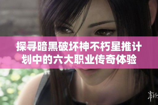 探寻暗黑破坏神不朽星推计划中的六大职业传奇体验