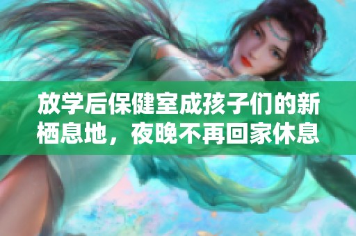 放学后保健室成孩子们的新栖息地，夜晚不再回家休息