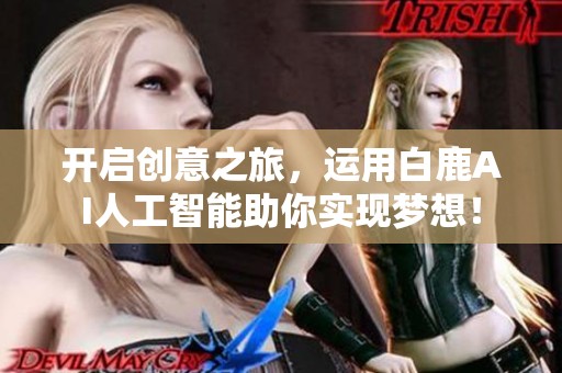 开启创意之旅，运用白鹿AI人工智能助你实现梦想！