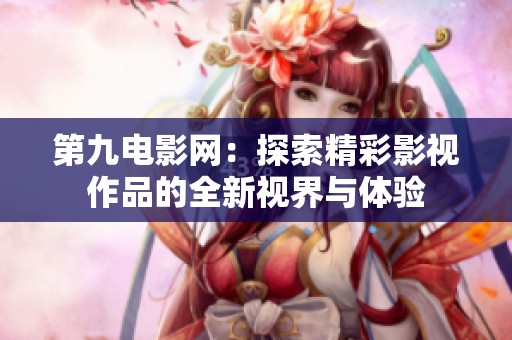 第九电影网：探索精彩影视作品的全新视界与体验