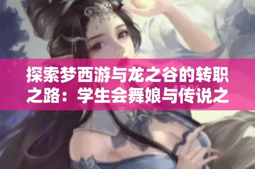 探索梦西游与龙之谷的转职之路：学生会舞娘与传说之灵符解析