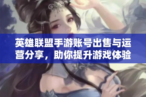 英雄联盟手游账号出售与运营分享，助你提升游戏体验