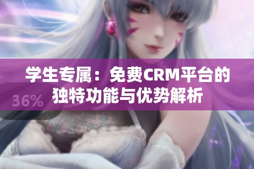 学生专属：免费CRM平台的独特功能与优势解析