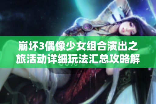 崩坏3偶像少女组合演出之旅活动详细玩法汇总攻略解析