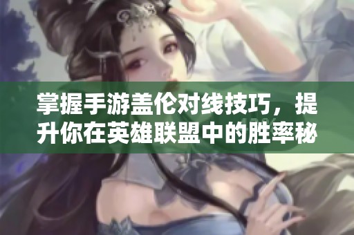 掌握手游盖伦对线技巧，提升你在英雄联盟中的胜率秘诀