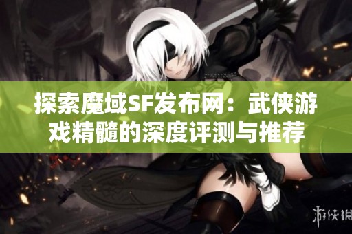 探索魔域SF发布网：武侠游戏精髓的深度评测与推荐