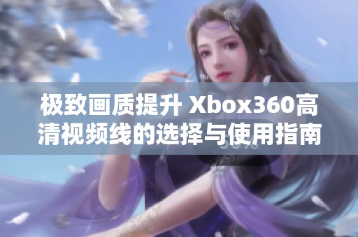 极致画质提升 Xbox360高清视频线的选择与使用指南