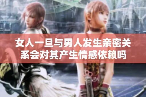 女人一旦与男人发生亲密关系会对其产生情感依赖吗