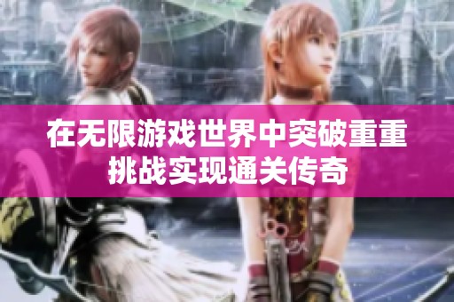 在无限游戏世界中突破重重挑战实现通关传奇