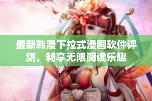 最新韩漫下拉式漫画软件评测，畅享无限阅读乐趣