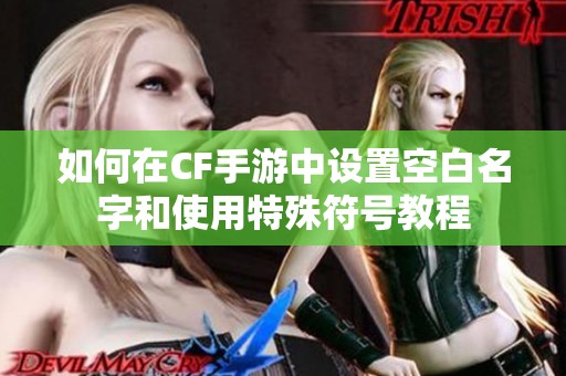 如何在CF手游中设置空白名字和使用特殊符号教程
