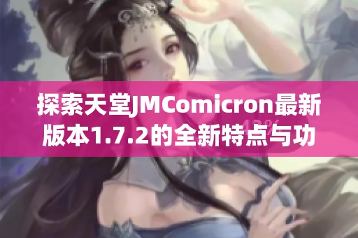 探索天堂JMComicron最新版本1.7.2的全新特点与功能解析