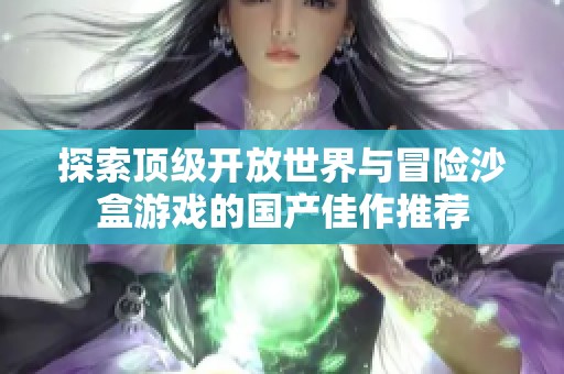 探索顶级开放世界与冒险沙盒游戏的国产佳作推荐
