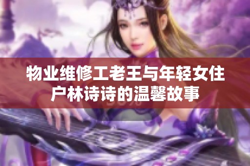 物业维修工老王与年轻女住户林诗诗的温馨故事