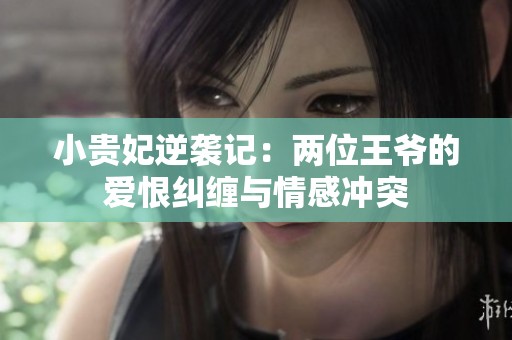 小贵妃逆袭记：两位王爷的爱恨纠缠与情感冲突