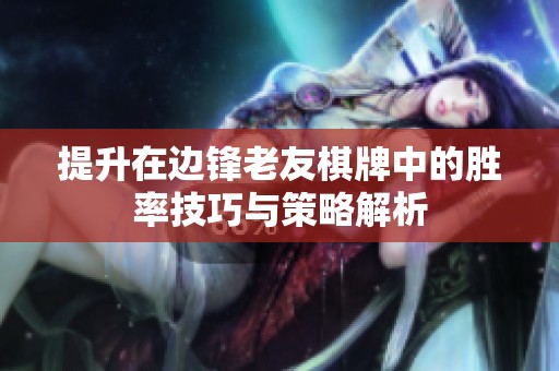 提升在边锋老友棋牌中的胜率技巧与策略解析