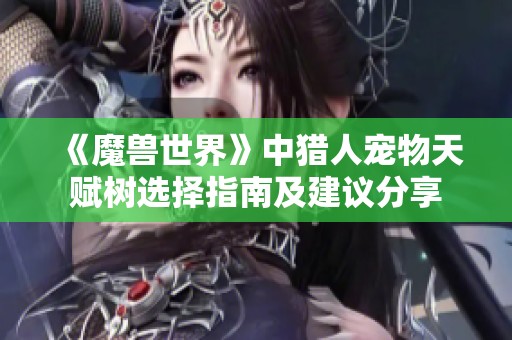 《魔兽世界》中猎人宠物天赋树选择指南及建议分享
