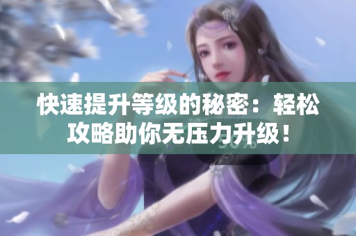 快速提升等级的秘密：轻松攻略助你无压力升级！