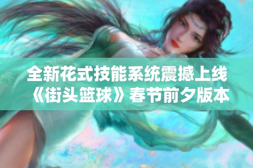 全新花式技能系统震撼上线《街头篮球》春节前夕版本全面升级