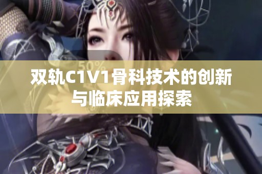 双轨C1V1骨科技术的创新与临床应用探索