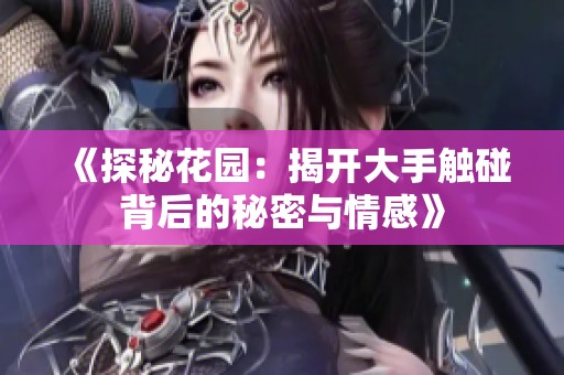 《探秘花园：揭开大手触碰背后的秘密与情感》