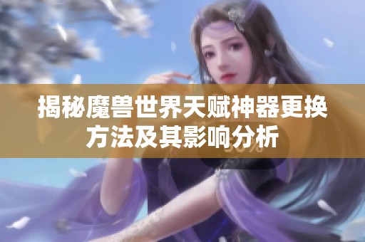 揭秘魔兽世界天赋神器更换方法及其影响分析